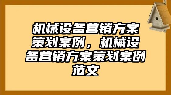 機械設備營銷方案策劃案例，機械設備營銷方案策劃案例范文