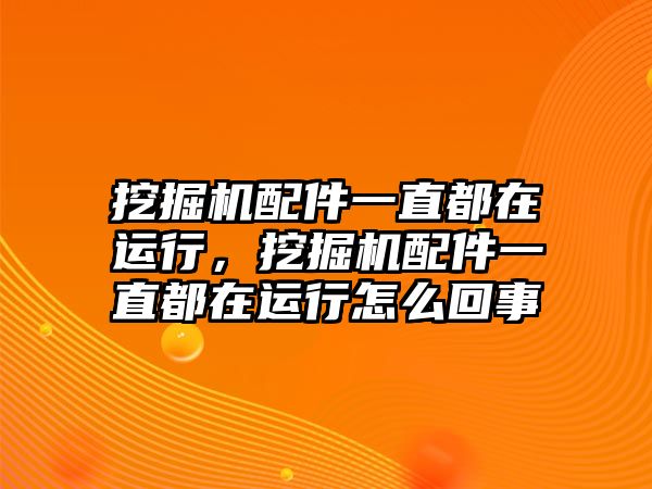 挖掘機配件一直都在運行，挖掘機配件一直都在運行怎么回事