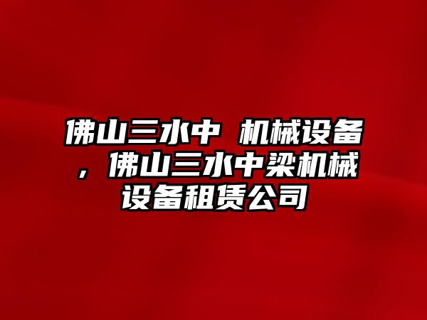 佛山三水中樑機(jī)械設(shè)備，佛山三水中梁機(jī)械設(shè)備租賃公司