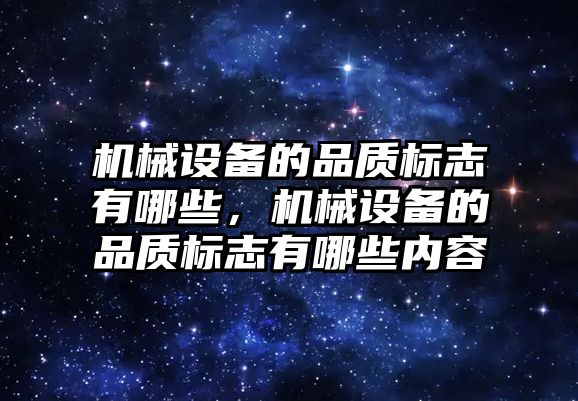 機械設備的品質(zhì)標志有哪些，機械設備的品質(zhì)標志有哪些內(nèi)容