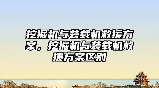 挖掘機與裝載機救援方案，挖掘機與裝載機救援方案區(qū)別