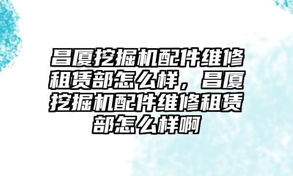 昌廈挖掘機(jī)配件維修租賃部怎么樣，昌廈挖掘機(jī)配件維修租賃部怎么樣啊