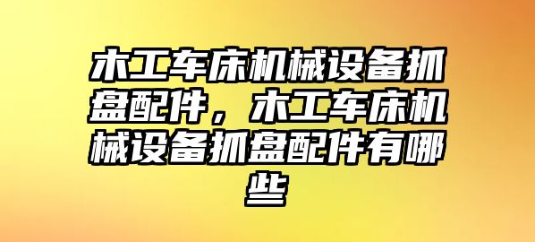 木工車床機(jī)械設(shè)備抓盤配件，木工車床機(jī)械設(shè)備抓盤配件有哪些