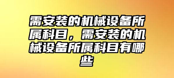 需安裝的機(jī)械設(shè)備所屬科目，需安裝的機(jī)械設(shè)備所屬科目有哪些