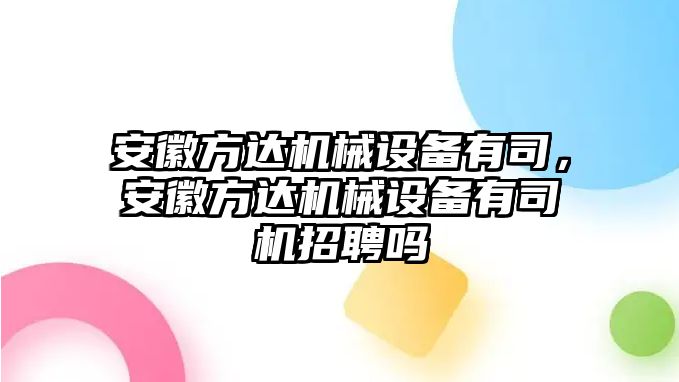 安徽方達(dá)機(jī)械設(shè)備有司，安徽方達(dá)機(jī)械設(shè)備有司機(jī)招聘嗎