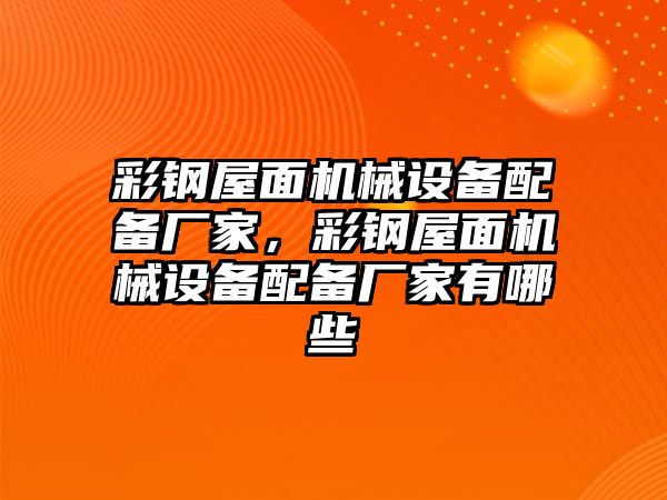 彩鋼屋面機(jī)械設(shè)備配備廠家，彩鋼屋面機(jī)械設(shè)備配備廠家有哪些