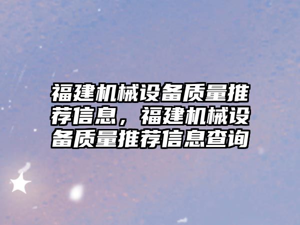 福建機械設備質(zhì)量推薦信息，福建機械設備質(zhì)量推薦信息查詢