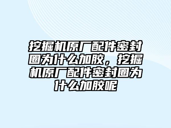 挖掘機原廠配件密封圈為什么加膠，挖掘機原廠配件密封圈為什么加膠呢