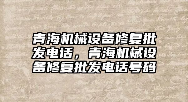 青海機械設備修復批發(fā)電話，青海機械設備修復批發(fā)電話號碼