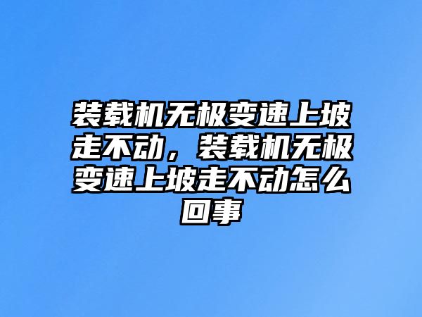 裝載機無極變速上坡走不動，裝載機無極變速上坡走不動怎么回事