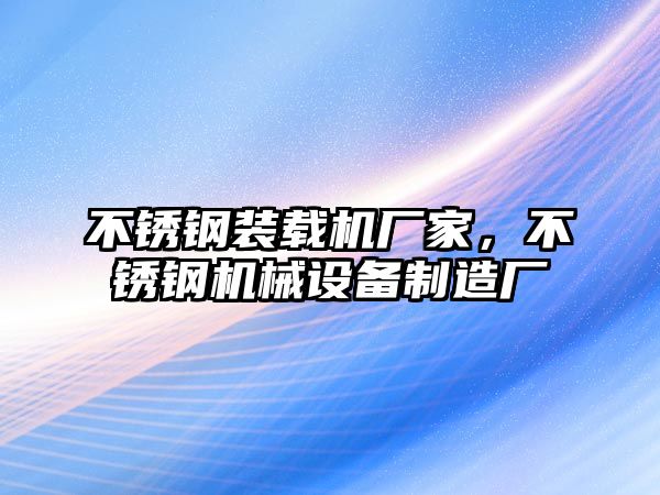 不銹鋼裝載機廠家，不銹鋼機械設(shè)備制造廠