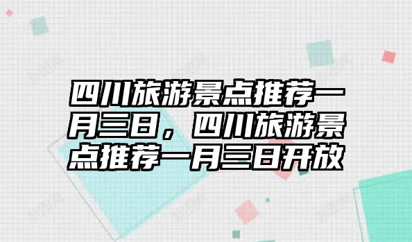 四川旅游景點(diǎn)推薦一月三日，四川旅游景點(diǎn)推薦一月三日開(kāi)放