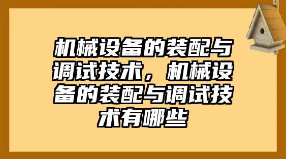 機(jī)械設(shè)備的裝配與調(diào)試技術(shù)，機(jī)械設(shè)備的裝配與調(diào)試技術(shù)有哪些