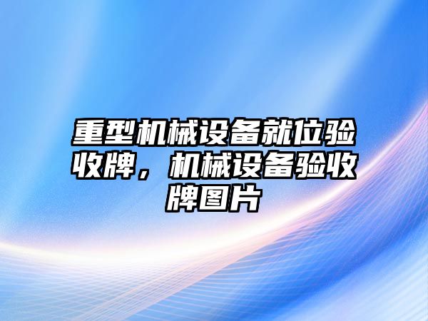 重型機(jī)械設(shè)備就位驗(yàn)收牌，機(jī)械設(shè)備驗(yàn)收牌圖片