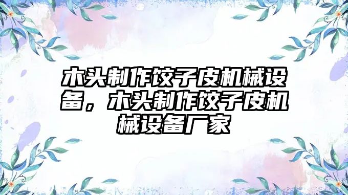 木頭制作餃子皮機(jī)械設(shè)備，木頭制作餃子皮機(jī)械設(shè)備廠(chǎng)家