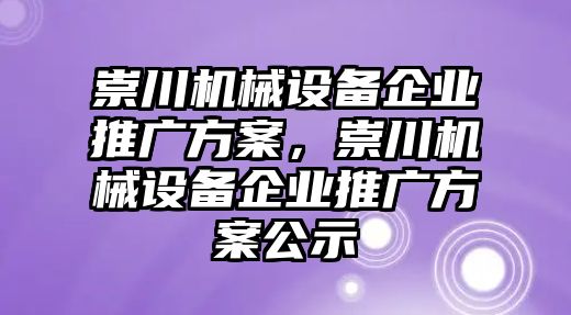 崇川機(jī)械設(shè)備企業(yè)推廣方案，崇川機(jī)械設(shè)備企業(yè)推廣方案公示