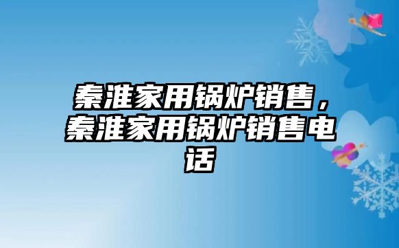 秦淮家用鍋爐銷售，秦淮家用鍋爐銷售電話