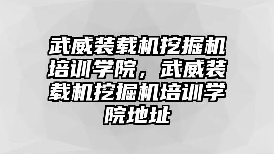 武威裝載機(jī)挖掘機(jī)培訓(xùn)學(xué)院，武威裝載機(jī)挖掘機(jī)培訓(xùn)學(xué)院地址