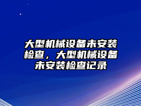 大型機械設備未安裝檢查，大型機械設備未安裝檢查記錄