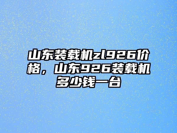 山東裝載機(jī)zl926價(jià)格，山東926裝載機(jī)多少錢(qián)一臺(tái)