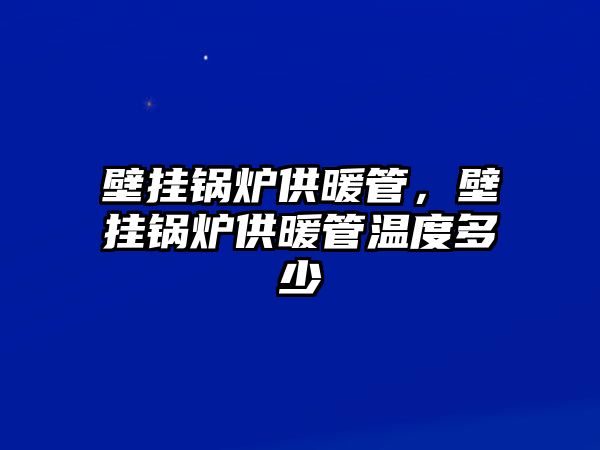 壁掛鍋爐供暖管，壁掛鍋爐供暖管溫度多少