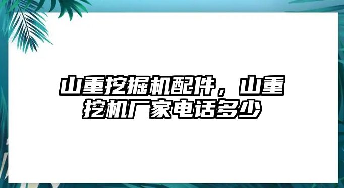 山重挖掘機(jī)配件，山重挖機(jī)廠家電話多少