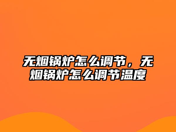 無(wú)煙鍋爐怎么調(diào)節(jié)，無(wú)煙鍋爐怎么調(diào)節(jié)溫度