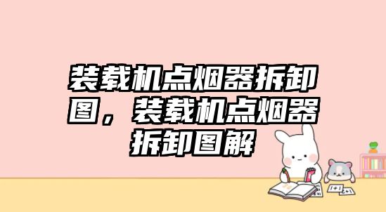 裝載機點煙器拆卸圖，裝載機點煙器拆卸圖解