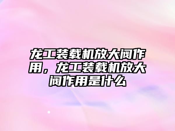 龍工裝載機放大閥作用，龍工裝載機放大閥作用是什么