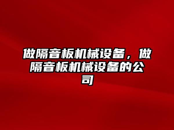 做隔音板機械設(shè)備，做隔音板機械設(shè)備的公司