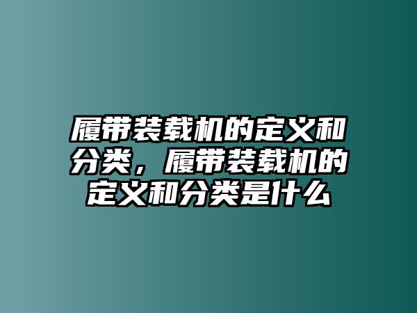 履帶裝載機(jī)的定義和分類(lèi)，履帶裝載機(jī)的定義和分類(lèi)是什么