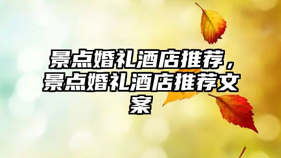 景點(diǎn)婚禮酒店推薦，景點(diǎn)婚禮酒店推薦文案