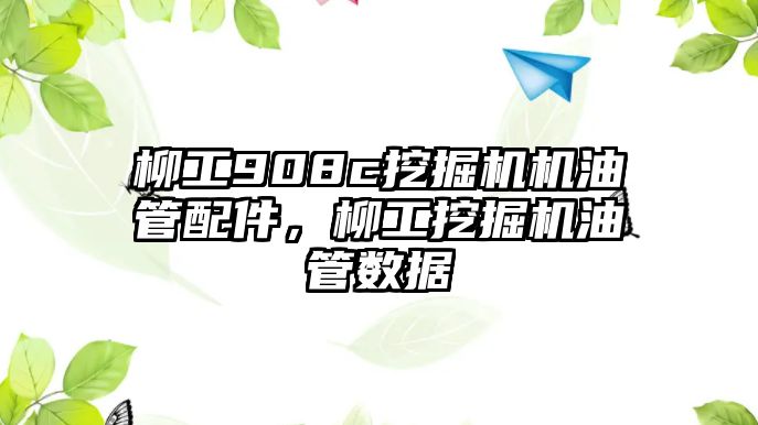 柳工908c挖掘機機油管配件，柳工挖掘機油管數(shù)據(jù)