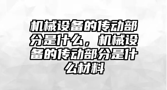 機械設備的傳動部分是什么，機械設備的傳動部分是什么材料