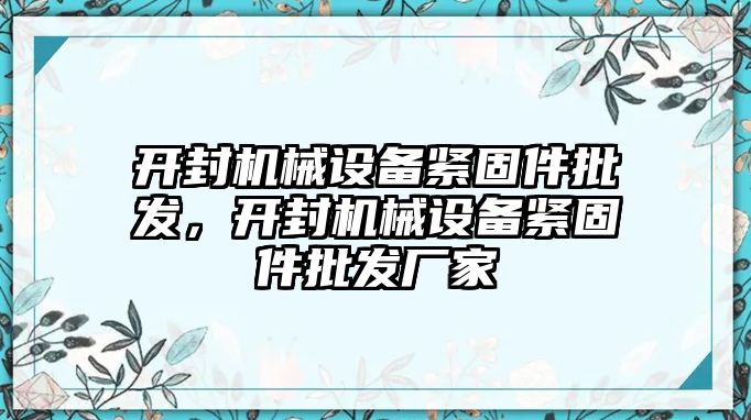 開封機(jī)械設(shè)備緊固件批發(fā)，開封機(jī)械設(shè)備緊固件批發(fā)廠家