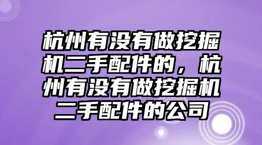 杭州有沒有做挖掘機(jī)二手配件的，杭州有沒有做挖掘機(jī)二手配件的公司