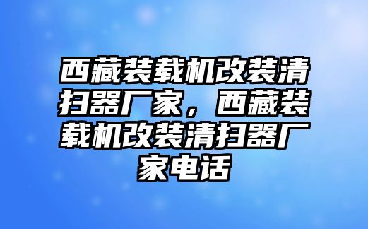 西藏裝載機(jī)改裝清掃器廠家，西藏裝載機(jī)改裝清掃器廠家電話