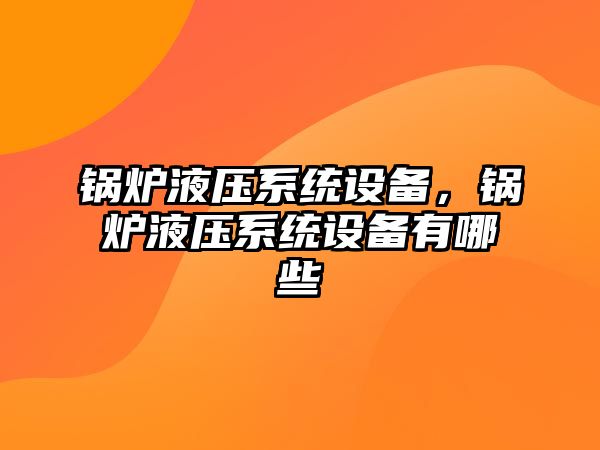 鍋爐液壓系統(tǒng)設(shè)備，鍋爐液壓系統(tǒng)設(shè)備有哪些