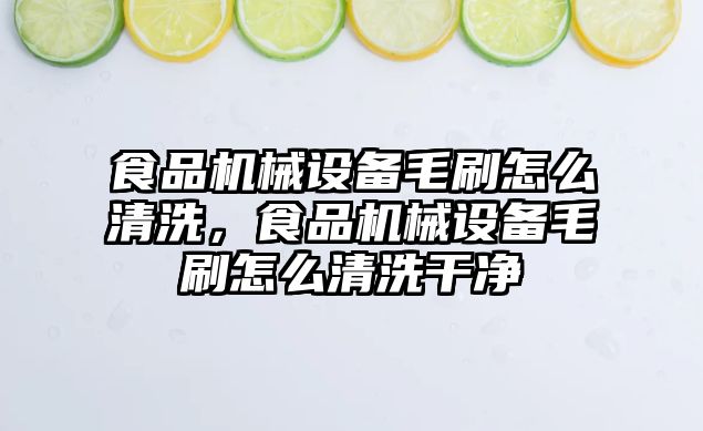 食品機械設備毛刷怎么清洗，食品機械設備毛刷怎么清洗干凈