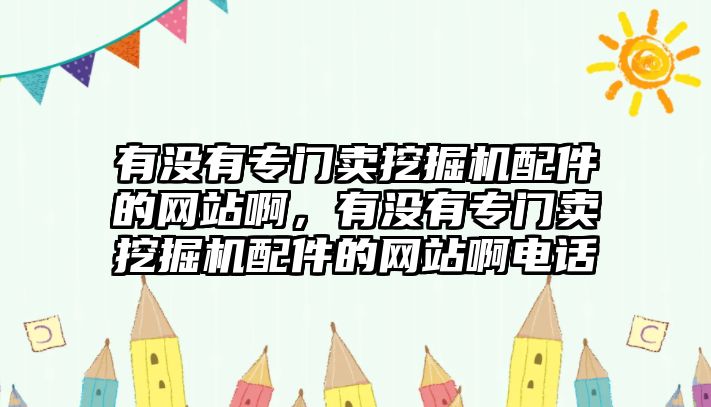 有沒有專門賣挖掘機(jī)配件的網(wǎng)站啊，有沒有專門賣挖掘機(jī)配件的網(wǎng)站啊電話