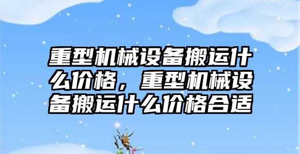 重型機械設(shè)備搬運什么價格，重型機械設(shè)備搬運什么價格合適