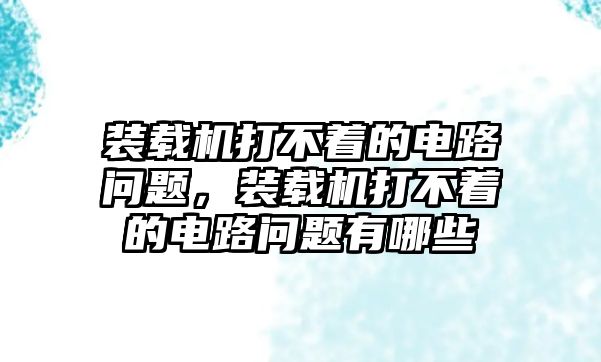 裝載機打不著的電路問題，裝載機打不著的電路問題有哪些