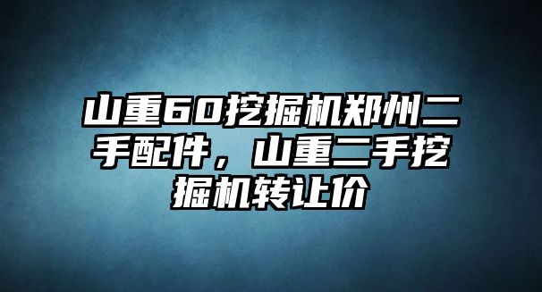 山重60挖掘機(jī)鄭州二手配件，山重二手挖掘機(jī)轉(zhuǎn)讓價(jià)