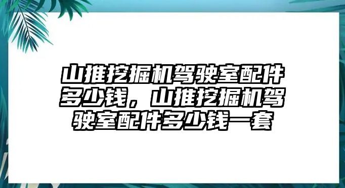 山推挖掘機(jī)駕駛室配件多少錢，山推挖掘機(jī)駕駛室配件多少錢一套