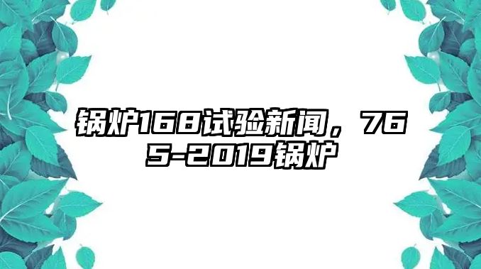 鍋爐168試驗新聞，765-2019鍋爐