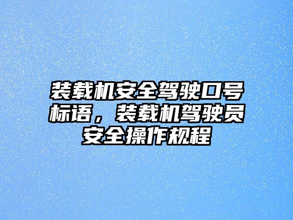 裝載機(jī)安全駕駛口號(hào)標(biāo)語(yǔ)，裝載機(jī)駕駛員安全操作規(guī)程