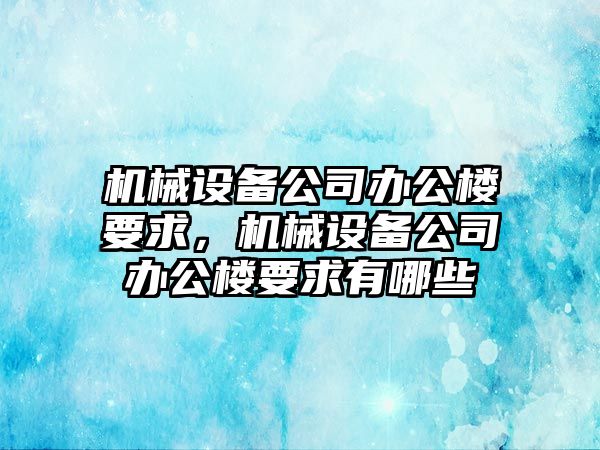 機(jī)械設(shè)備公司辦公樓要求，機(jī)械設(shè)備公司辦公樓要求有哪些