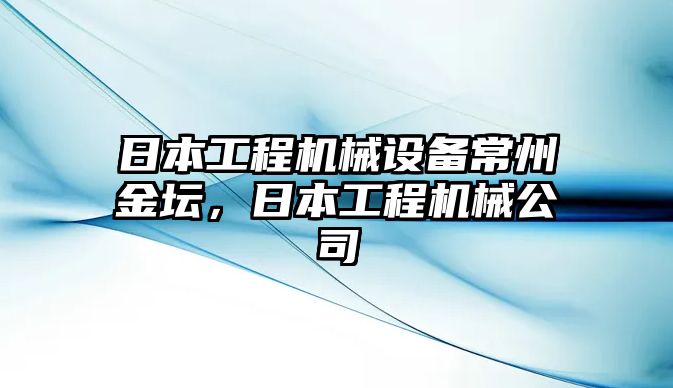 日本工程機械設備常州金壇，日本工程機械公司