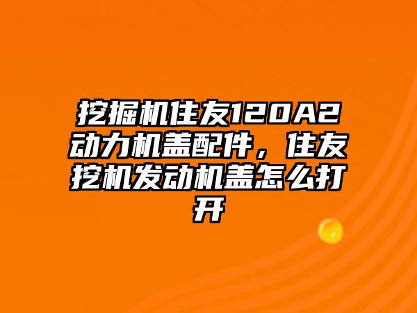 挖掘機(jī)住友120A2動(dòng)力機(jī)蓋配件，住友挖機(jī)發(fā)動(dòng)機(jī)蓋怎么打開