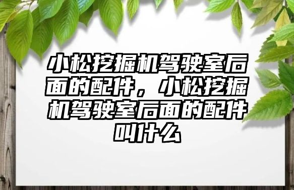 小松挖掘機駕駛室后面的配件，小松挖掘機駕駛室后面的配件叫什么